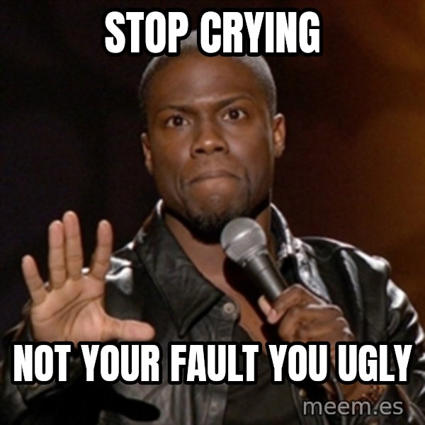 Kevin Hart meme: Stop crying / Not your fault you ugly