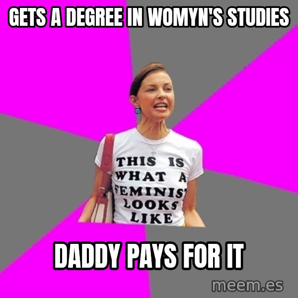 Feminist Cunt meme: gets a degree in womyn's studies / daddy pays for it