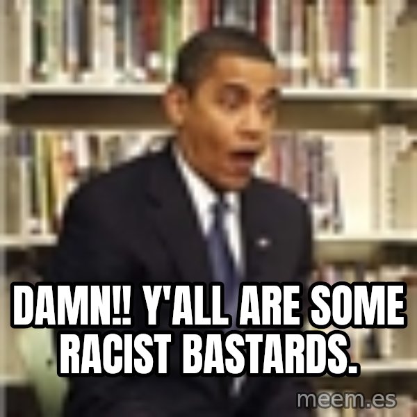 Obama meme: Damn!! Y'all are some racist bastards.