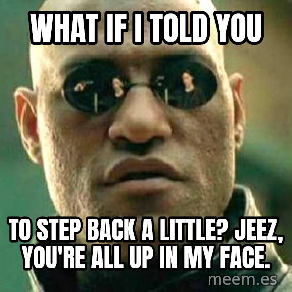 What if I told you / Matrix Morpheus meme: what if i told you / to step back a little? jeez, you're all up in my face.