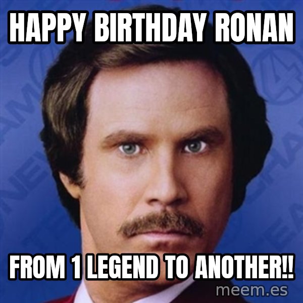 Ron Burgundy meme: happy birthday ronan / from 1 legend to another!!