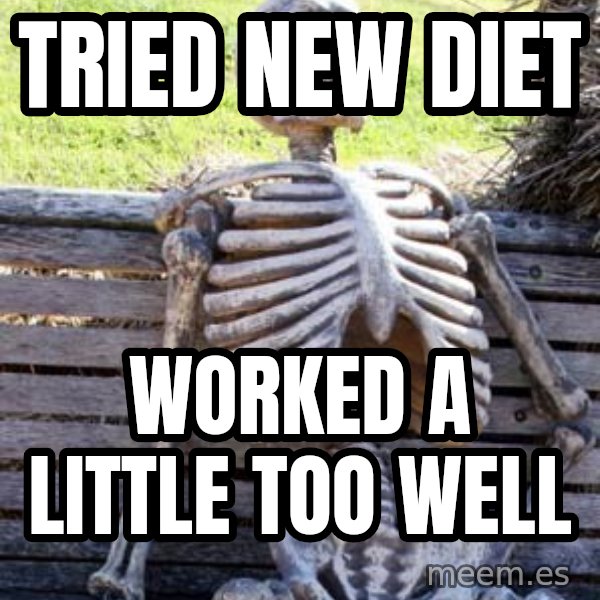 Waiting Skeleton meme: tried new diet / worked a little too well