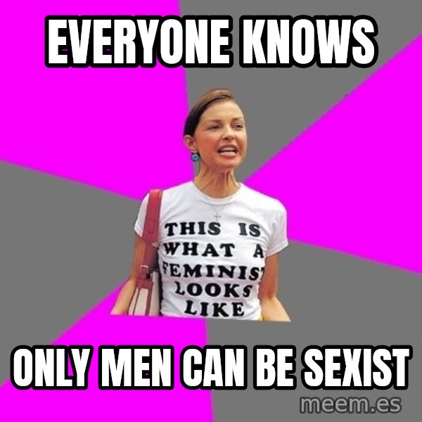 Feminist Cunt meme: Everyone knows / only men can be sexist