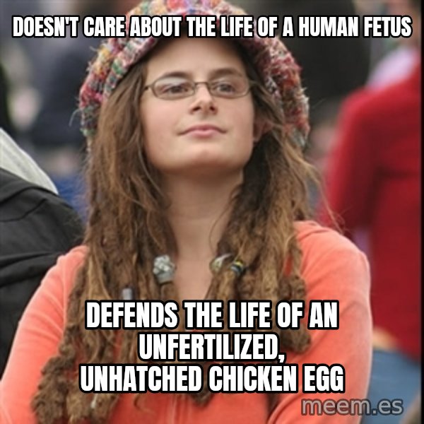 College Liberal meme: Doesn't care about the life of a human fetus / defends the life of an unfertilized, unhatched chicken egg