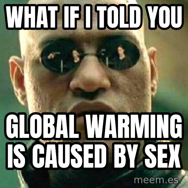 What if I told you / Matrix Morpheus meme: what if i told you / global warming is caused by sex