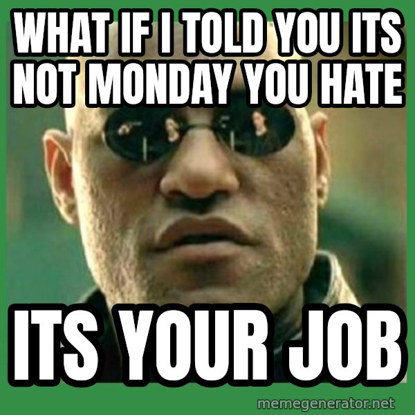 Matrix Morpheus meme: what if i told you its not monday you hate / its your job