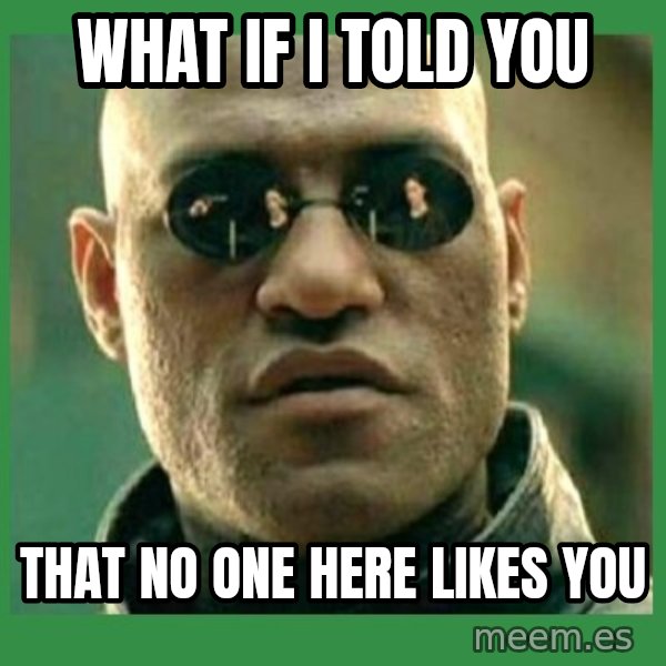 Matrix Morpheus meme: What if I told you / That no one here likes you