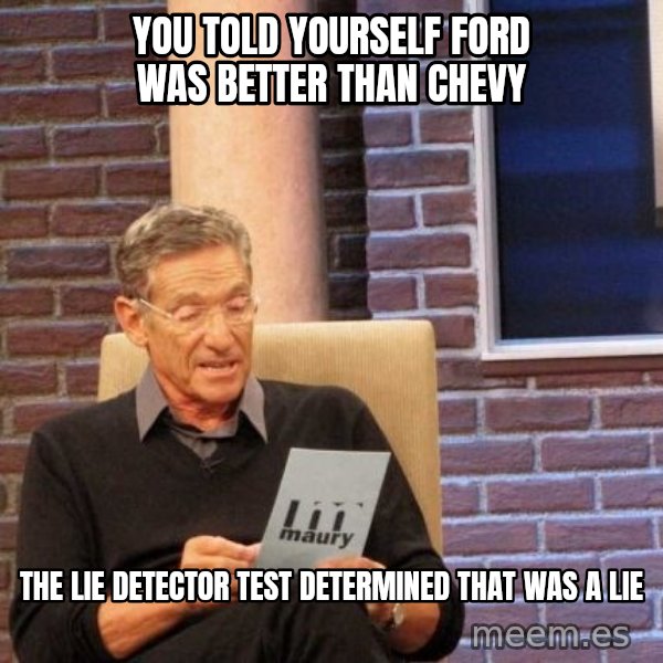 Maury Lie Detector meme: You told yourself Ford was better than chevy / the lie detector test determined that was a lie