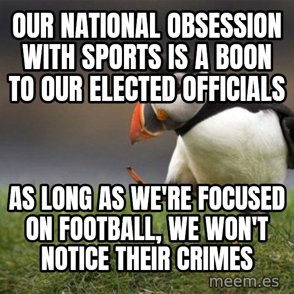 Unpopular Opinion Puffin meme: our national obsession with sports is a boon to our elected officials / as long as we're focused on football, we won't notice their crimes
