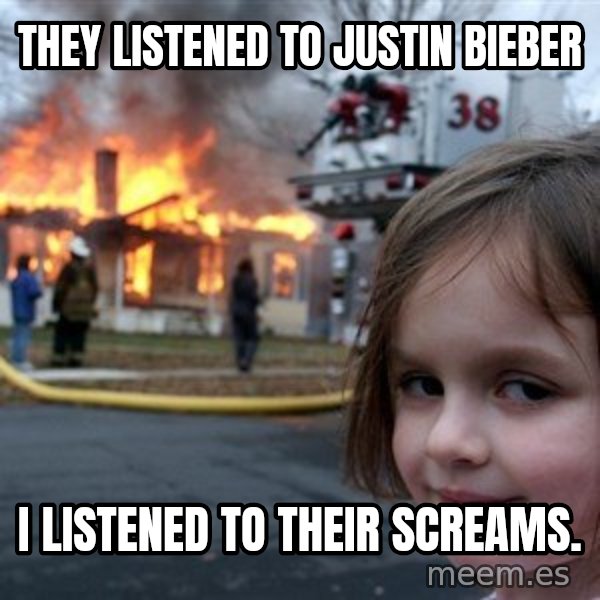 Disaster Girl meme: They listened to Justin Bieber / I listened to their screams.