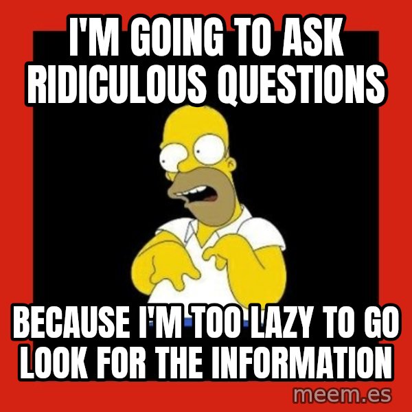 Homer retard meme: i'm going to ask ridiculous questions / because i'm too lazy to go look for the information