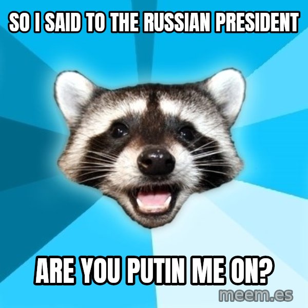Lame Pun Coon meme: SO I SAID TO THE RUSSIAN PRESIDENT / ARE YOU PUTIN ME ON?