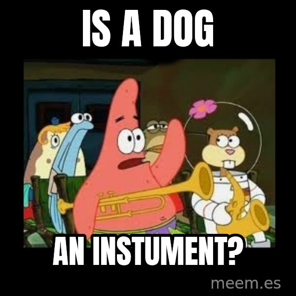 Patrick Star Instrument meme: Is a dog / an instument?