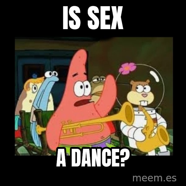 Patrick Star Instrument meme: is sex / a dance?