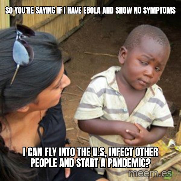 Skeptical 3rd World Kid meme: So you're saying if I have ebola and show no symptoms / I can fly into the U.S, infect other people and start a pandemic?