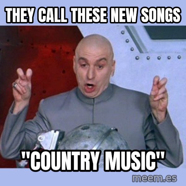 Dr Evil meme meme: they call these new songs / "country music"