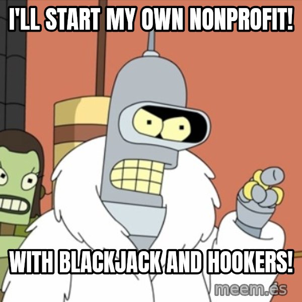 bender blackjack and hookers meme: I'll start my own nonprofit! / With blackjack and hookers!