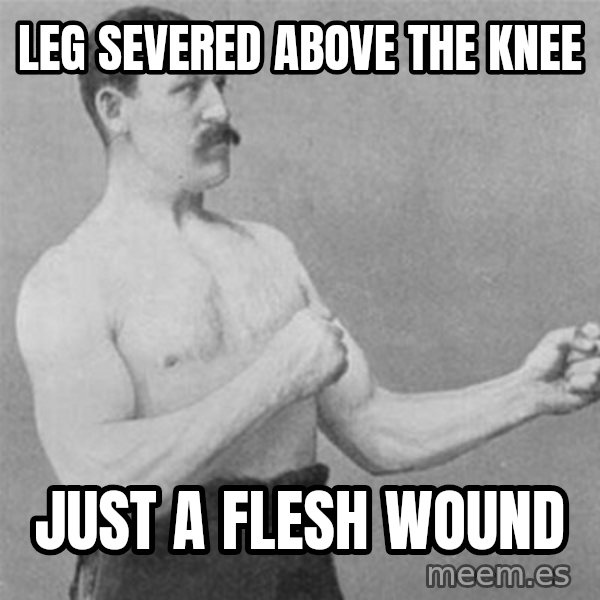 overly manlyman meme: leg severed above the knee / just a flesh wound