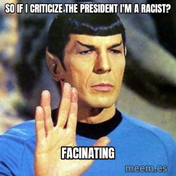 Spock meme: so if I criticize the president I'm a racist? / facinating