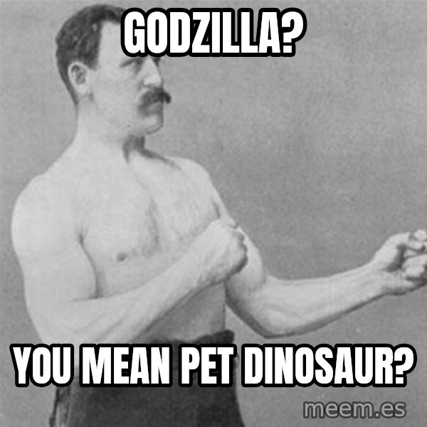 overly manlyman meme: Godzilla? / You mean pet dinosaur?