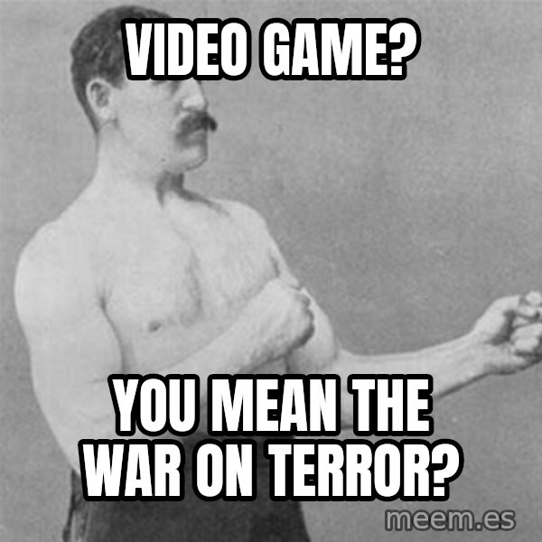 overly manlyman meme: Video game? / You mean the war on terror?