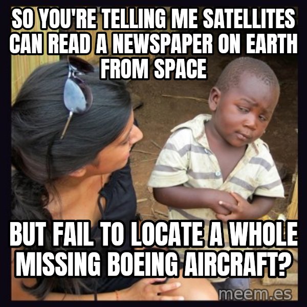 Skeptical 3rd World Kid meme: So you're telling me satellites can read a newspaper on earth from space / but fail to locate a whole missing boeing aircraft?