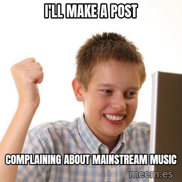 First Day on the internet kid meme: I'll make a post / Complaining about mainstream music