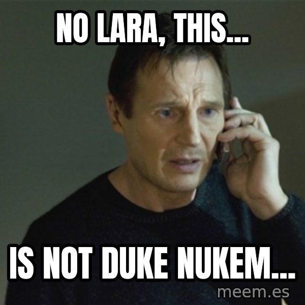 I don't know who you are... meme: no lara, this... / is not duke nukem...