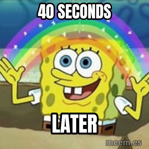Spongebob meme: 40 Seconds / Later