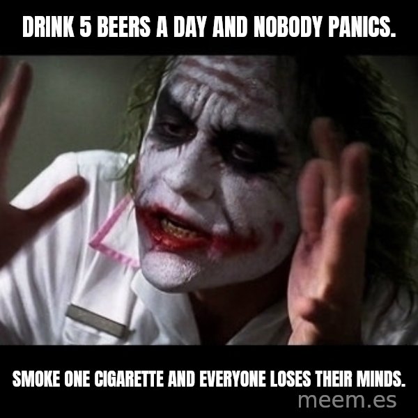 joker mind loss meme: Drink 5 beers a day and nobody panics. / Smoke one cigarette and everyone loses their minds.