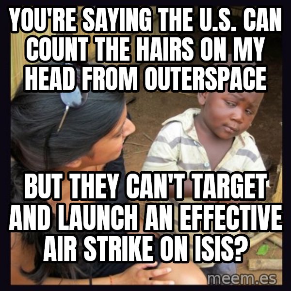Skeptical 3rd World Kid meme: You're saying the U.S. can count the hairs on my head from outerspace / But they can't target and launch an effective air strike on Isis?
