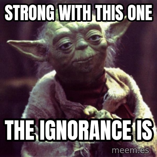 Yoda meme: Strong with this one / the ignorance is