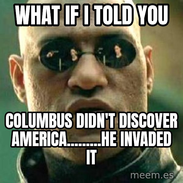 What if I told you / Matrix Morpheus meme: What if I told you / Columbus didn't discover America.........He invaded it
