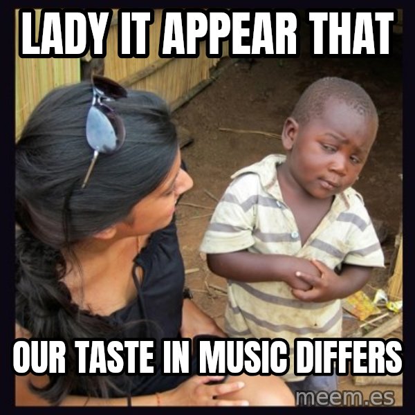 Skeptical third-world kid meme: lady it appear that / our taste in music differs