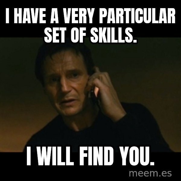 liam neeson taken meme: I have a very particular set of skills. / I will find you.