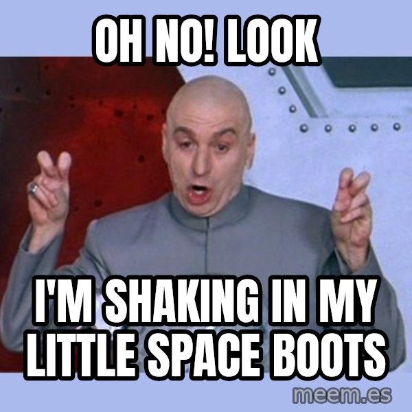 Dr Evil meme meme: Oh no! Look / I'm shaking in my little space boots