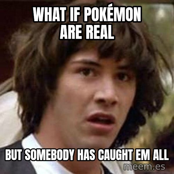 Conspiracy Keanu meme: what if pokémon are real / but somebody has caught em all