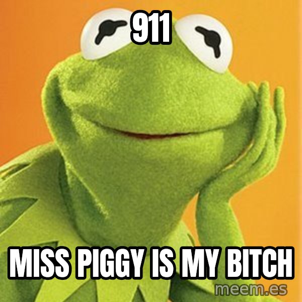 Kermit the frog meme: 911 / miss piggy is my bitch