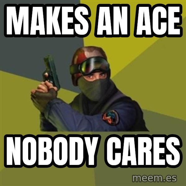 Counter Strike meme: Makes an ace / Nobody cares