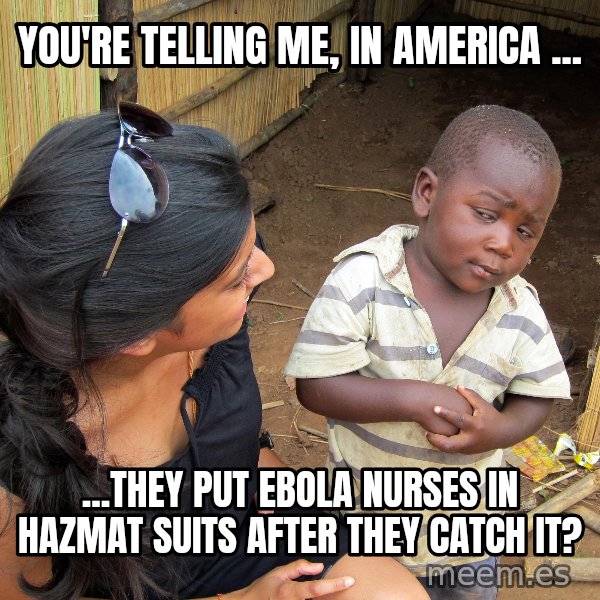 Skeptical African Child meme: You're Telling Me, In AMERICA ... / ...They Put Ebola Nurses In Hazmat Suits AFTER they catch it?