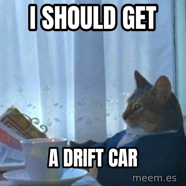 newspaper cat realization meme: I Should get / a Drift Car