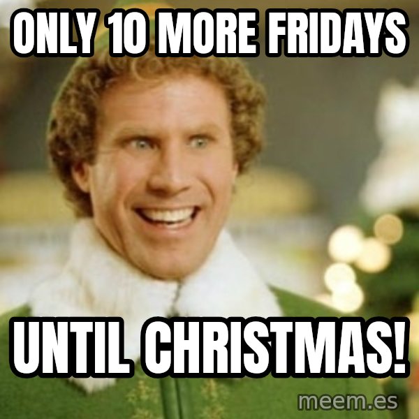 Buddy the Elf meme: Only 10 more Fridays / Until Christmas!