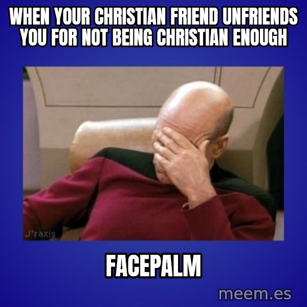 Picard facepalm  meme: When your Christian friend unfriends you for not being Christian enough / facepalm