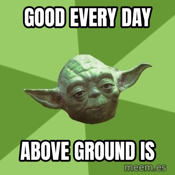 Advice Yoda Gives meme: good every day / above ground is