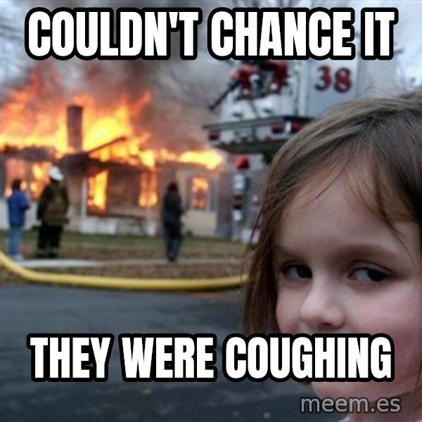 Disaster Girl meme: couldn't chance it / they were coughing