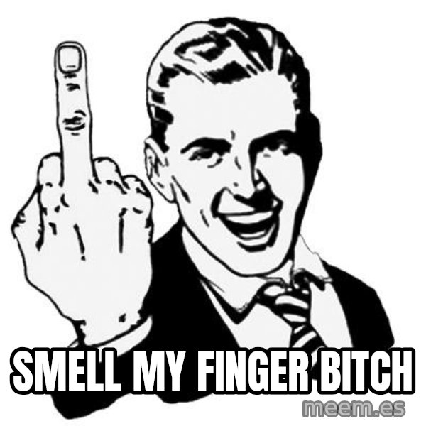 Lol Fuck You meme: smell my finger bitch