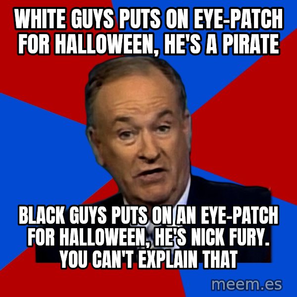 Bill O'Reilly Proves God meme: White guys puts on eye-patch for halloween, he's a pirate / Black guys puts on an eye-patch for halloween, he's nick fury. You can't explain that