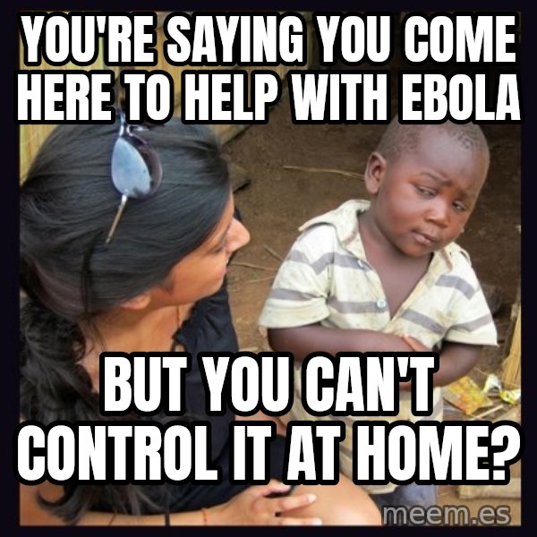Skeptical 3rd World Kid meme: you're saying you come here to help with ebola / but you can't control it at home?