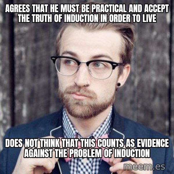 Scumbag Analytic Philosopher meme: Agrees that he must be practical and accept the truth of induction in order to live / does not think that this counts as evidence against the problem of induction