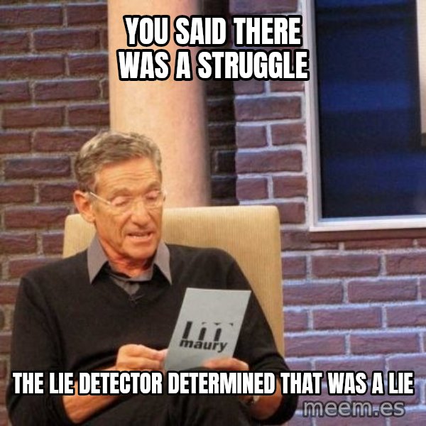Maury Lie Detector meme: YOU SAID THERE WAS A STRUGGLE / THE LIE DETECTOR DETERMINED THAT WAS A LIE